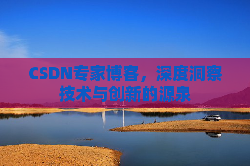 CSDN专家博客,深度洞察技术与创新的源泉